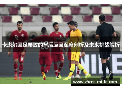 卡塔尔国足屡败的背后原因深度剖析及未来挑战解析 卡塔尔国足屡败的背后原因深度剖析及未来挑战解析