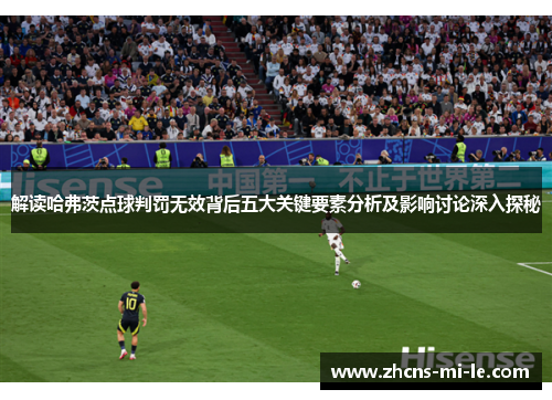 解读哈弗茨点球判罚无效背后五大关键要素分析及影响讨论深入探秘 解读哈弗茨点球判罚无效背后五大关键要素分析及影响讨论深入探秘