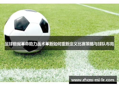 足球数据革命助力战术革新如何重新定义比赛策略与球队布局