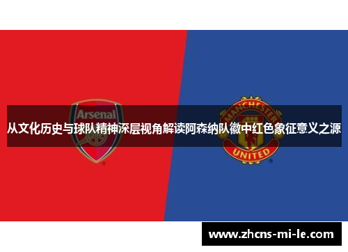 从文化历史与球队精神深层视角解读阿森纳队徽中红色象征意义之源