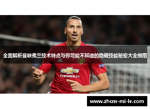 全面解析曼联弗兰技术特点与你可能不知道的隐藏技能秘密大全指南