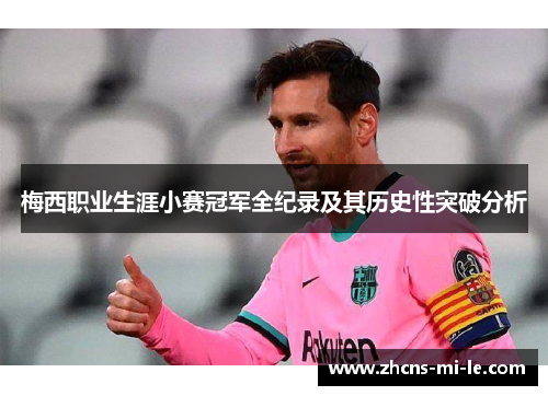 梅西职业生涯小赛冠军全纪录及其历史性突破分析