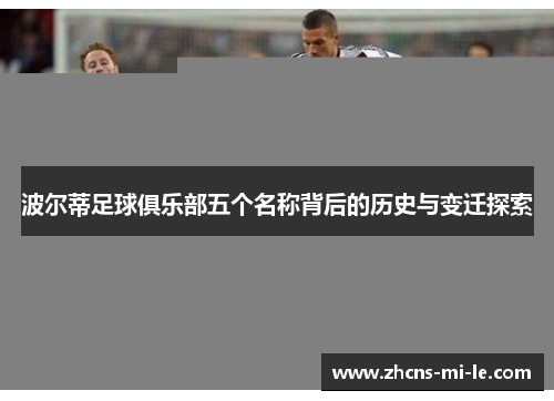 波尔蒂足球俱乐部五个名称背后的历史与变迁探索