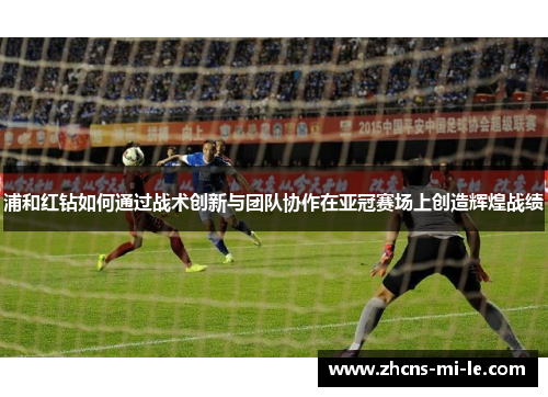 浦和红钻如何通过战术创新与团队协作在亚冠赛场上创造辉煌战绩