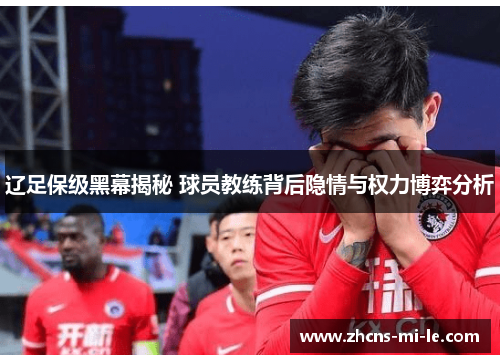 辽足保级黑幕揭秘 球员教练背后隐情与权力博弈分析