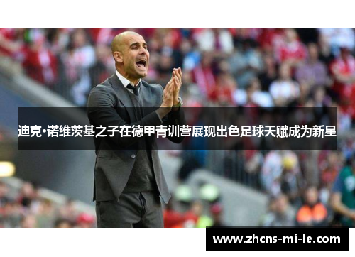 迪克·诺维茨基之子在德甲青训营展现出色足球天赋成为新星