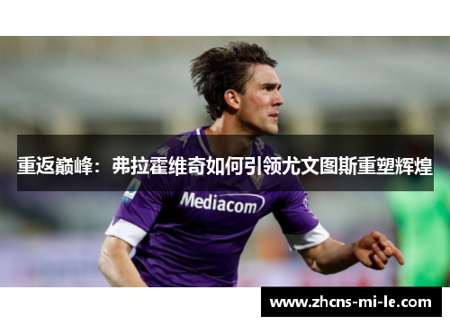 重返巅峰：弗拉霍维奇如何引领尤文图斯重塑辉煌