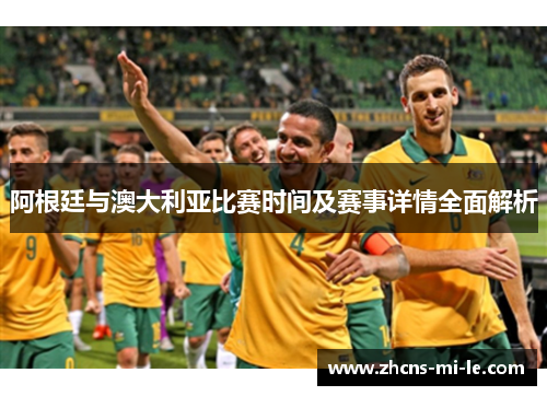 阿根廷与澳大利亚比赛时间及赛事详情全面解析