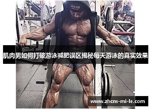 肌肉男如何打破游泳减肥误区揭秘每天游泳的真实效果 肌肉男如何打破游泳减肥误区揭秘每天游泳的真实效果
