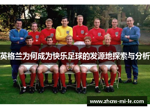 英格兰为何成为快乐足球的发源地探索与分析 英格兰为何成为快乐足球的发源地探索与分析