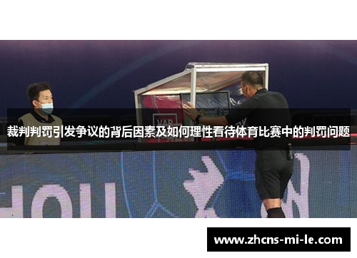 裁判判罚引发争议的背后因素及如何理性看待体育比赛中的判罚问题 裁判判罚引发争议的背后因素及如何理性看待体育比赛中的判罚问题