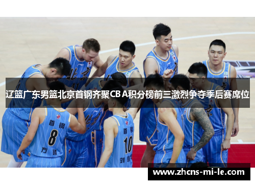 辽篮广东男篮北京首钢齐聚CBA积分榜前三激烈争夺季后赛席位