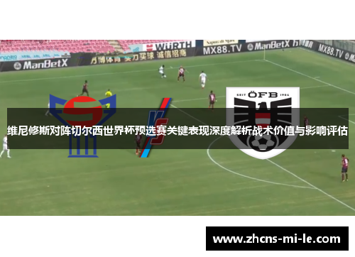 维尼修斯对阵切尔西世界杯预选赛关键表现深度解析战术价值与影响评估