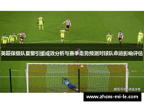 英超保级队夏窗引援成效分析与赛季走势预测对球队命运影响评估