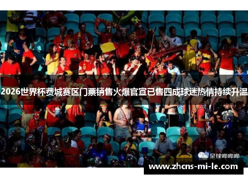 2026世界杯费城赛区门票销售火爆官宣已售四成球迷热情持续升温 2026世界杯费城赛区门票销售火爆官宣已售四成球迷热情持续升温