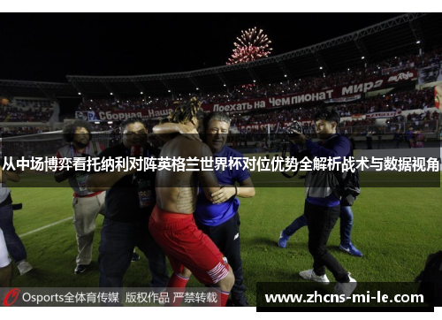 从中场博弈看托纳利对阵英格兰世界杯对位优势全解析战术与数据视角