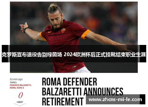 克罗斯宣布退役告别绿茵场 2024欧洲杯后正式挂靴结束职业生涯