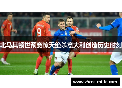 北马其顿世预赛惊天绝杀意大利创造历史时刻