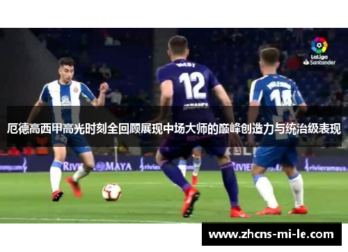 厄德高西甲高光时刻全回顾展现中场大师的巅峰创造力与统治级表现
