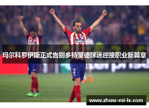 玛尔科罗伊斯正式告别多特蒙德球迷迎接职业新篇章