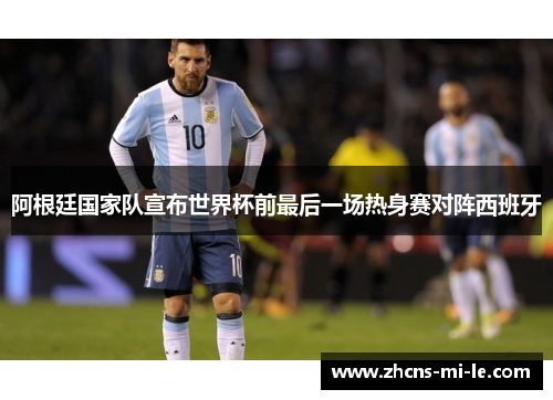 阿根廷国家队宣布世界杯前最后一场热身赛对阵西班牙