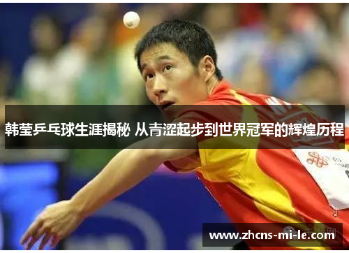 韩莹乒乓球生涯揭秘 从青涩起步到世界冠军的辉煌历程