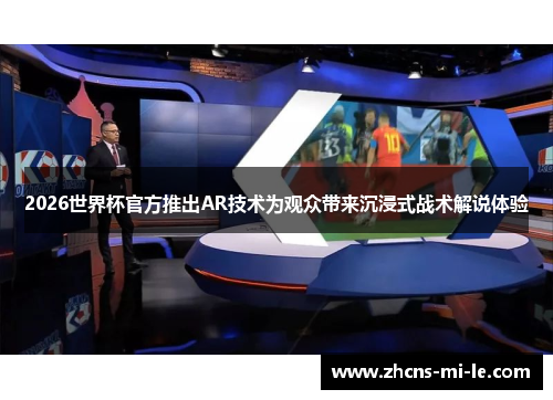 2026世界杯官方推出AR技术为观众带来沉浸式战术解说体验