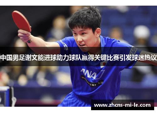 中国男足谢文能进球助力球队赢得关键比赛引发球迷热议