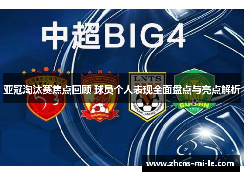 亚冠淘汰赛焦点回顾 球员个人表现全面盘点与亮点解析