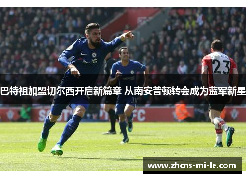 巴特祖加盟切尔西开启新篇章 从南安普顿转会成为蓝军新星