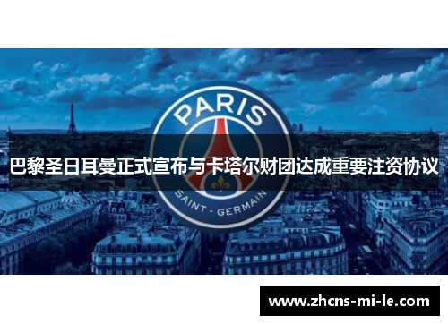 巴黎圣日耳曼正式宣布与卡塔尔财团达成重要注资协议 巴黎圣日耳曼正式宣布与卡塔尔财团达成重要注资协议