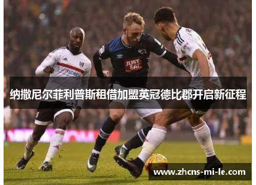 纳撒尼尔菲利普斯租借加盟英冠德比郡开启新征程