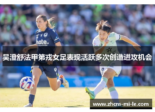 吴澄舒法甲第戎女足表现活跃多次创造进攻机会 吴澄舒法甲第戎女足表现活跃多次创造进攻机会